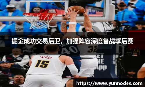 掘金成功交易后卫，加强阵容深度备战季后赛